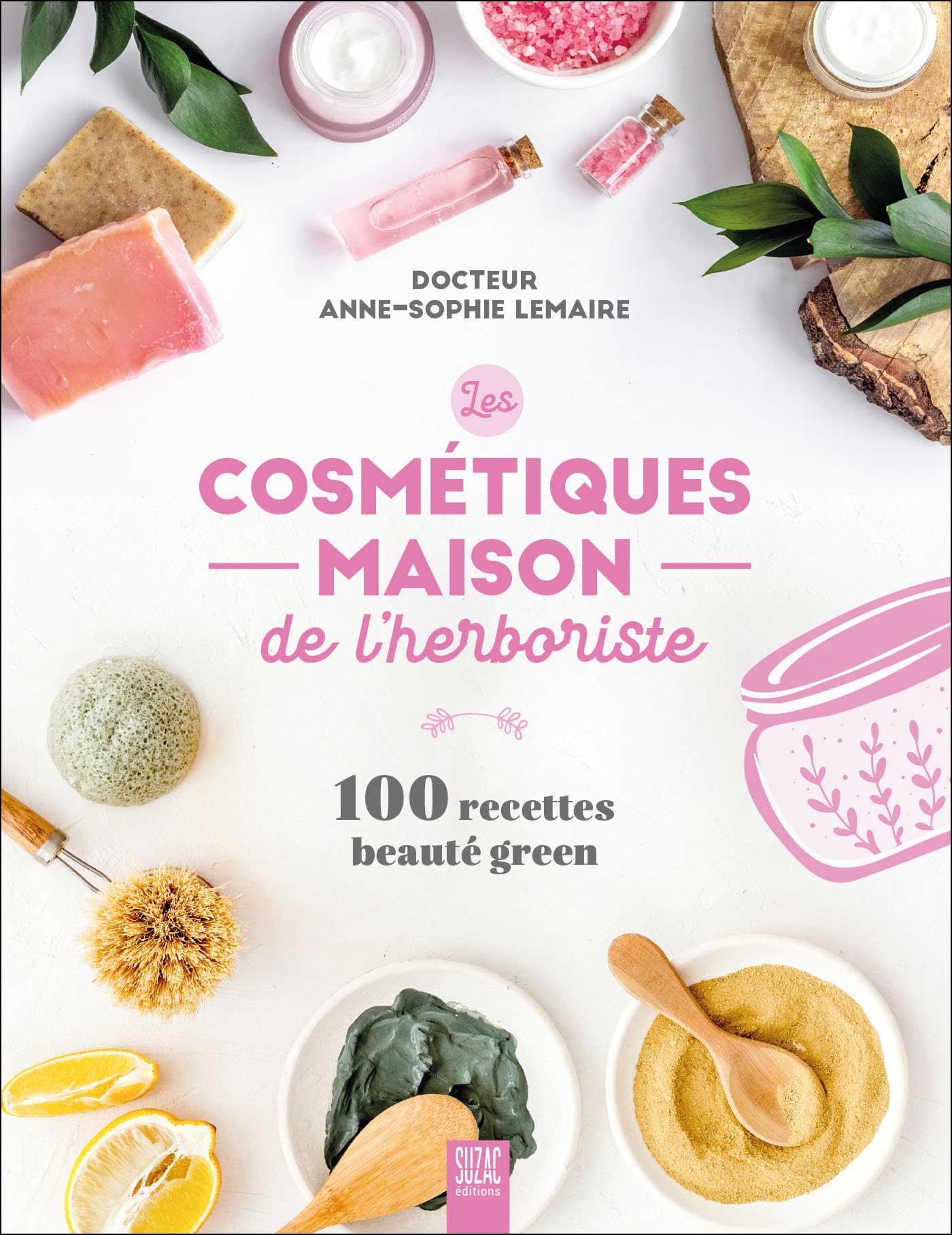 Les cosmétiques maison de l’herboriste: 100 recettes beauté green