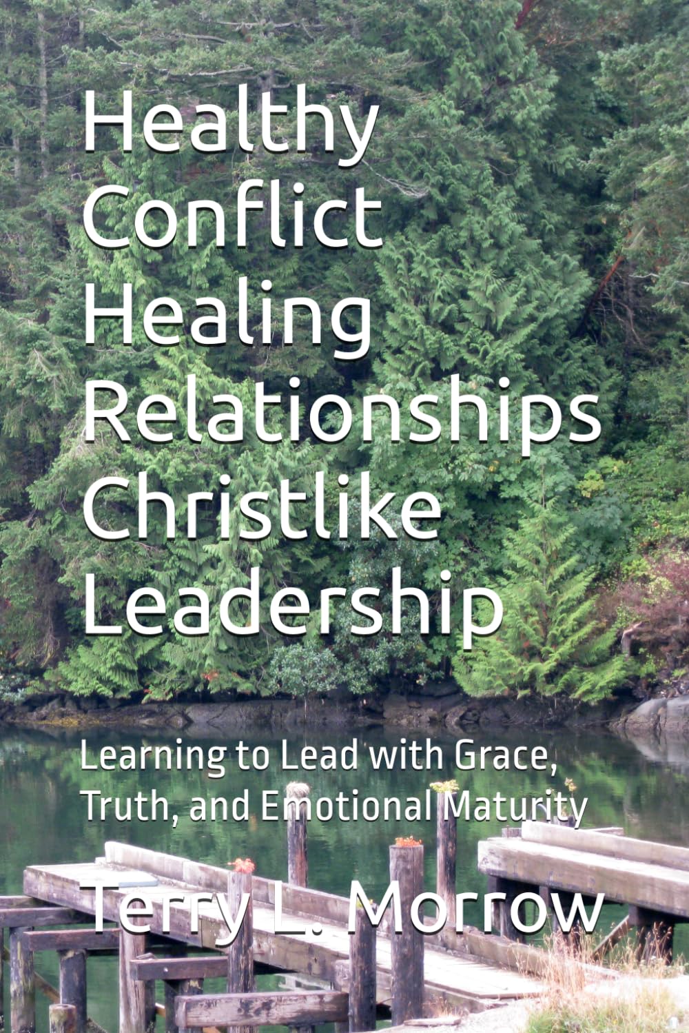 Healthy Conflict Healing Relationships Christlike Leadership: Learning to Lead with Grace, Truth, and Emotional Maturity