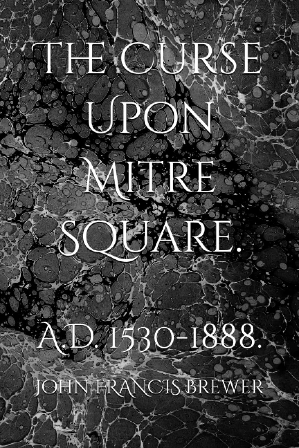 The Curse Upon Mitre Square.: A.D. 1530-1888.