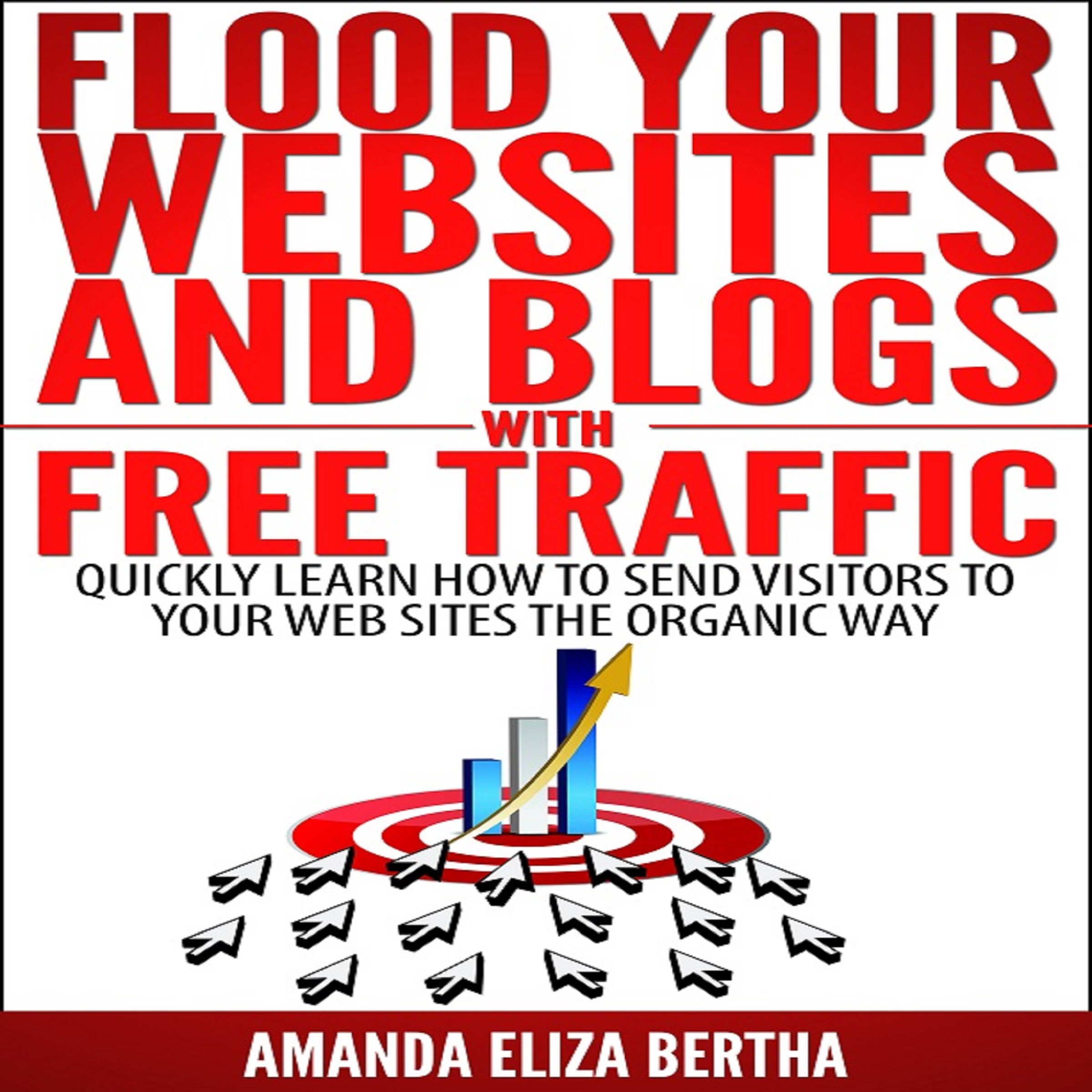 Cover art for Flood Your Websites and Blogs with Free Traffic: Quickly Learn How to Send Visitors to Your Web Sites the Organic Way