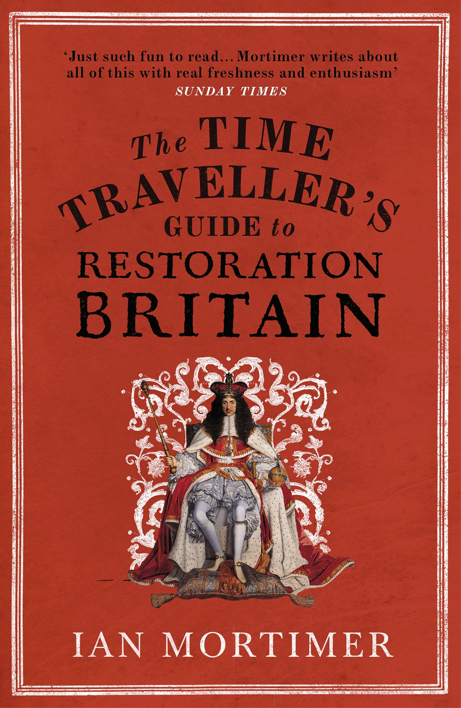The Time Traveller's Guide to Restoration Britain: Life in the Age of Samuel Pepys, Isaac Newton and The Great Fire of London (Ian Mortimer’s Time Traveller’s Guides)