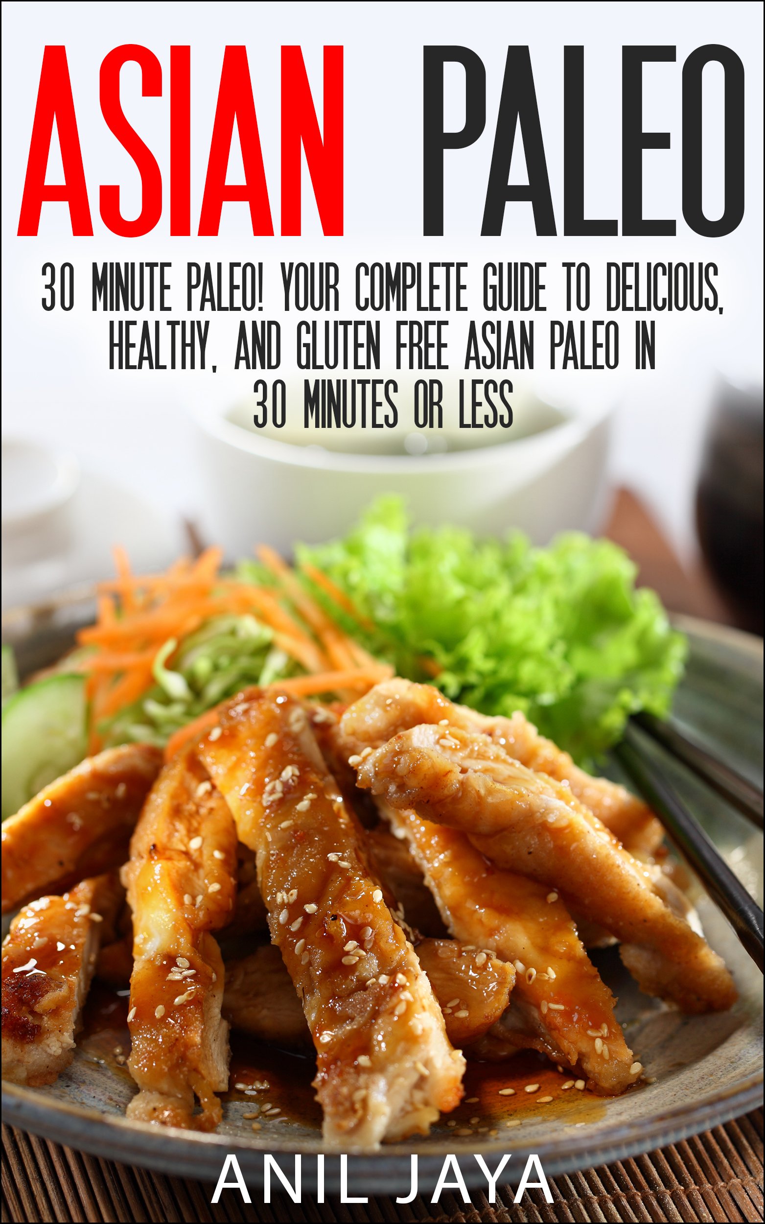 Asian Paleo: 30 Minute Paleo! Your Complete Guide to Delicious, Healthy, and Gluten Free Asian Paleo in 30 Minutes or Less (Asian Paleo Guide - Thai, Japanese, ... Korean, Filipino, and Vietnamese Recipes)