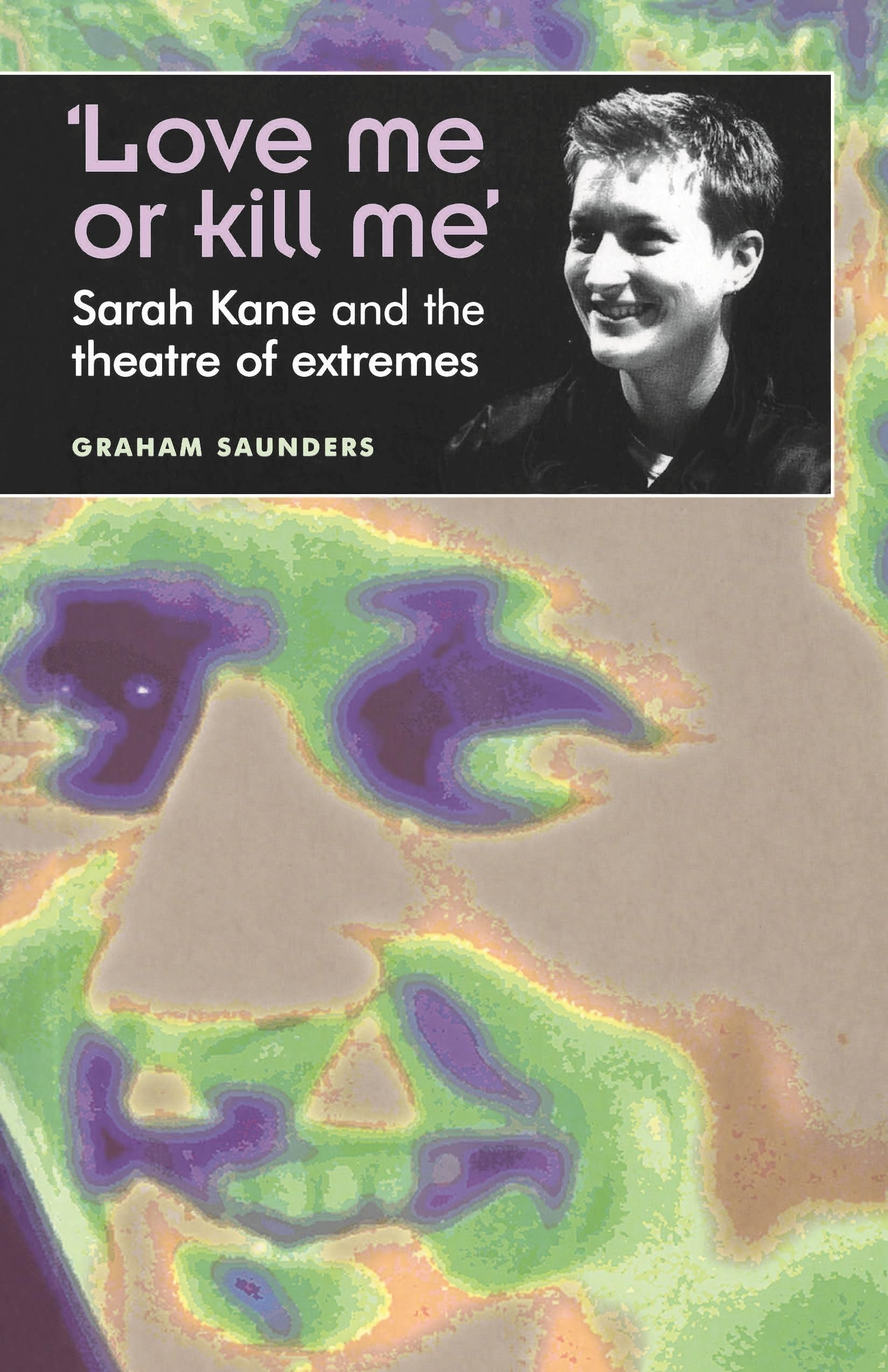 'Love Me or Kill Me': Sarah Kane and the Theatr, Saunders+-