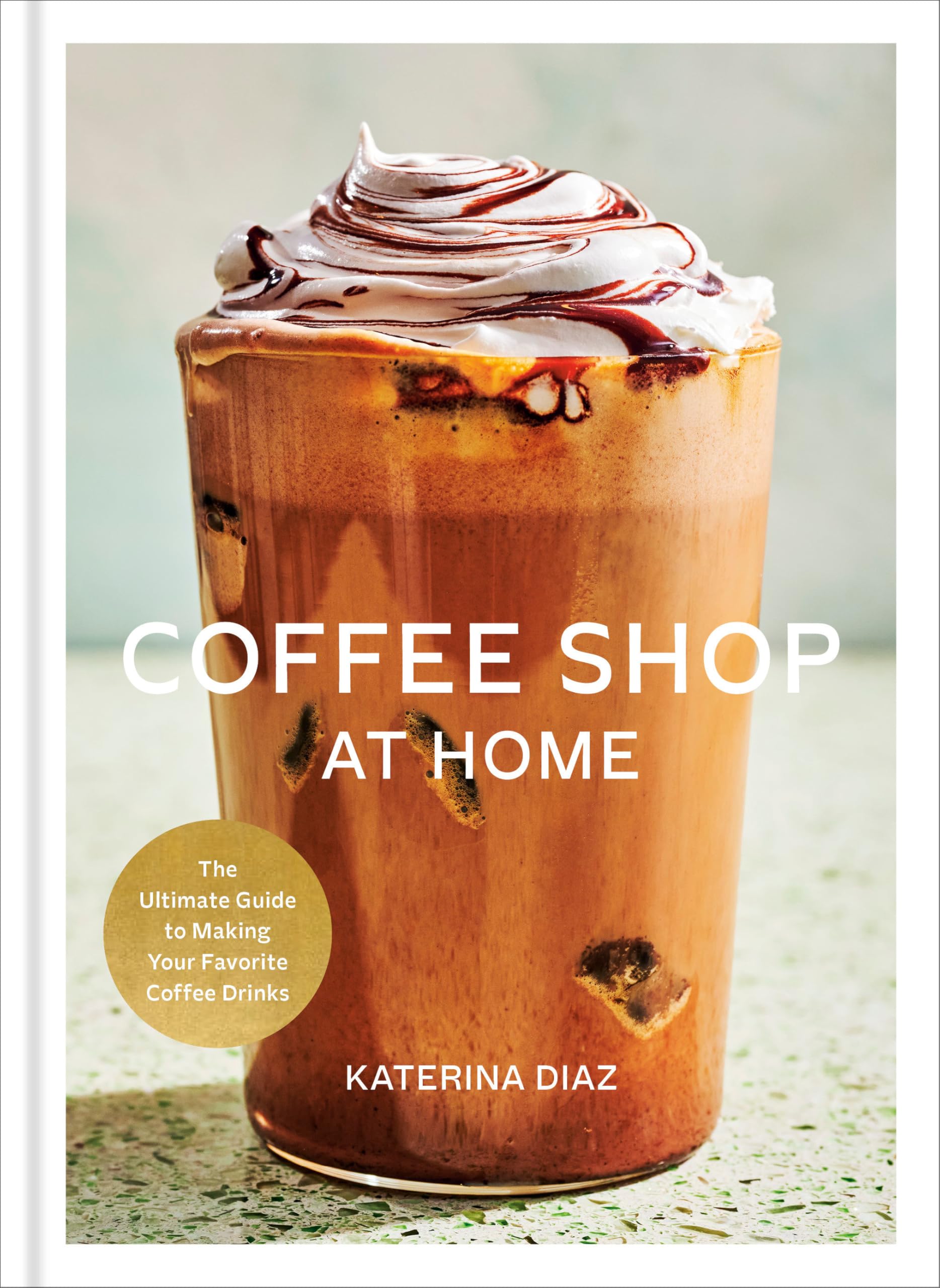 Coffee Shop at Home : The Ultimate Guide to Making Your Favorite Coffee Drinks