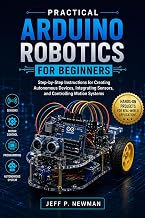 Practical Arduino Robotics for Beginners: Step-by-Step Instructions for Creating Autonomous Devices, Integrating Sensors, and Controlling Motion Systems ... for Beginners and Developers Book 6)