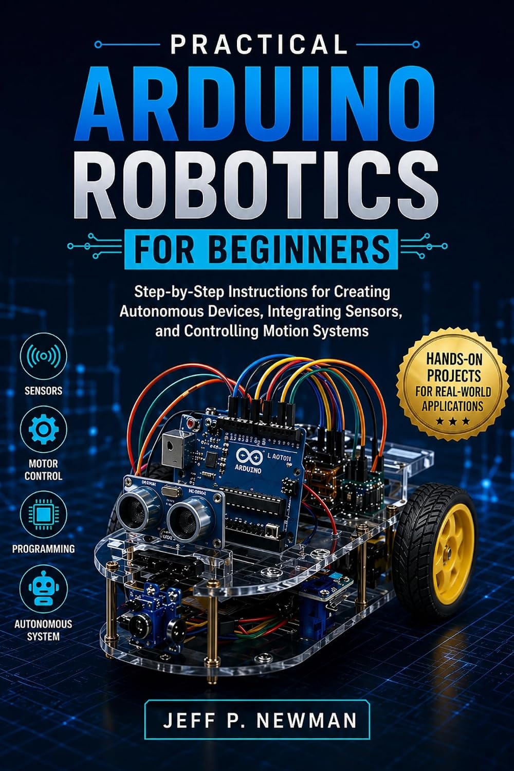Practical Arduino Robotics for Beginners: Step-by-Step Instructions for Creating Autonomous Devices, Integrating Sensors, and Controlling Motion Systems ... for Beginners and Developers Book 6)