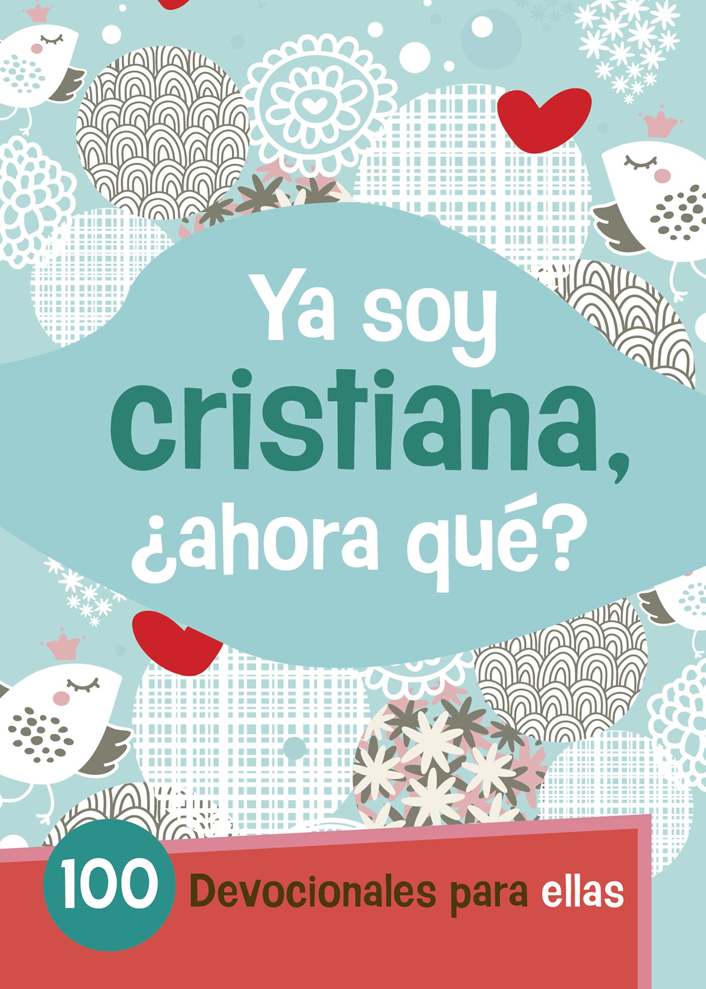 Ya Soy Cristiana–¿Ahora Qué?: 100 devocionales para ellas (Spanish Edition)