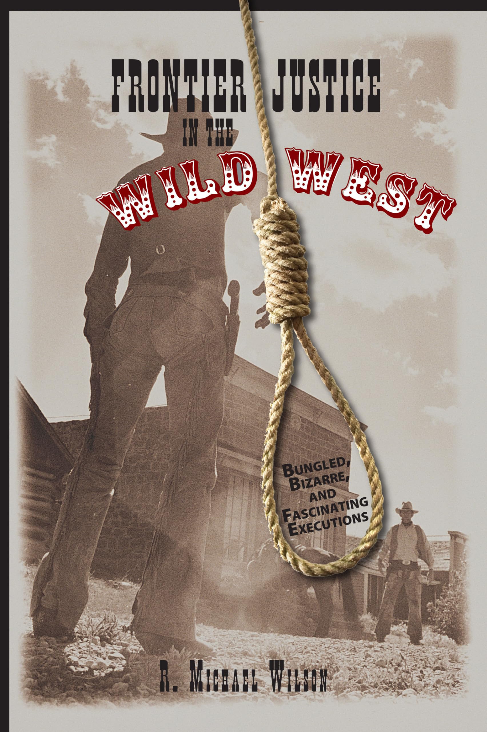Frontier Justice in the Wild West: Bungled, Bizarre, And Fascinating Executions, First Edition