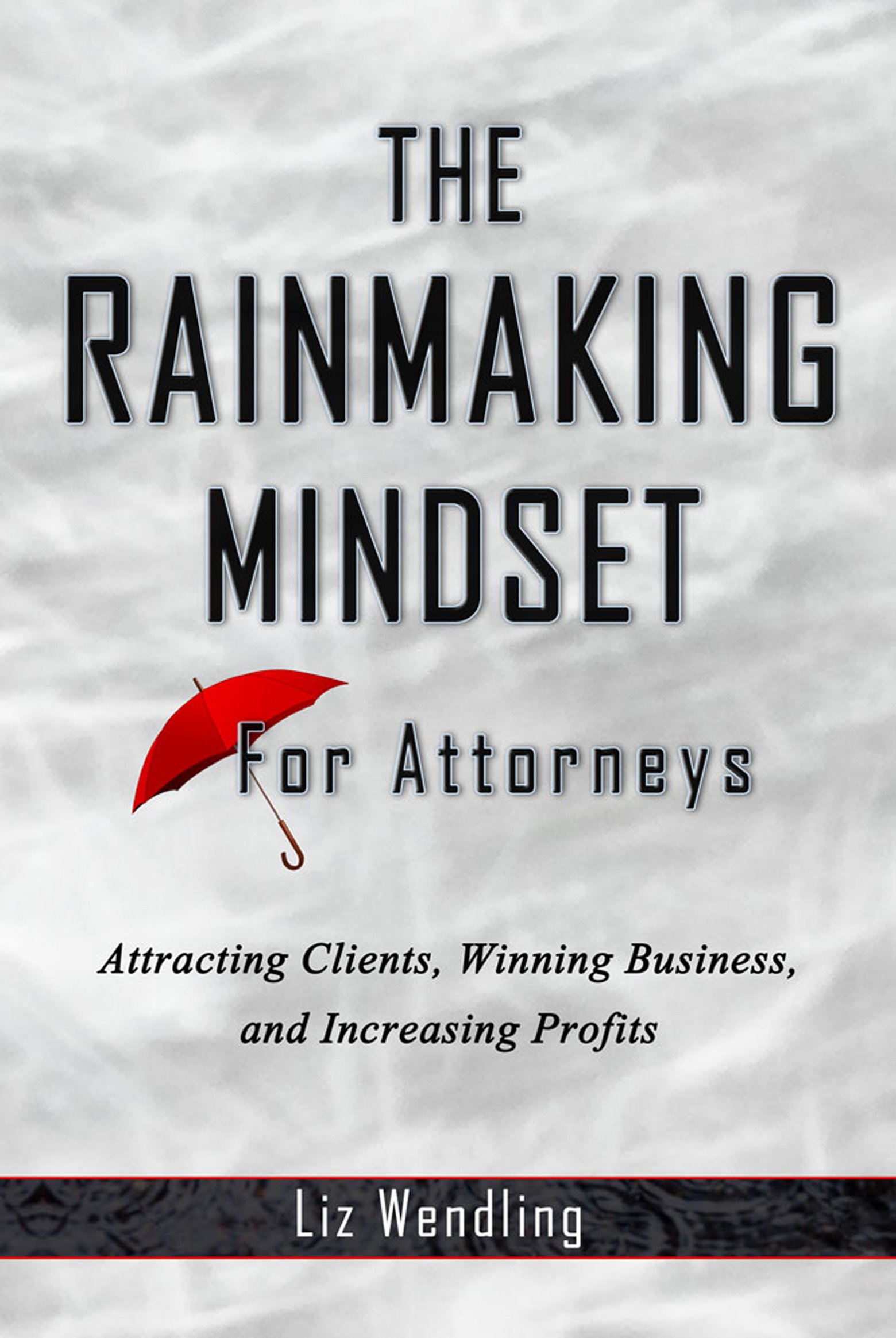 The Rainmaking Mindset for Attorneys: Attracting Clients, Winning Business, and Increasing Profits