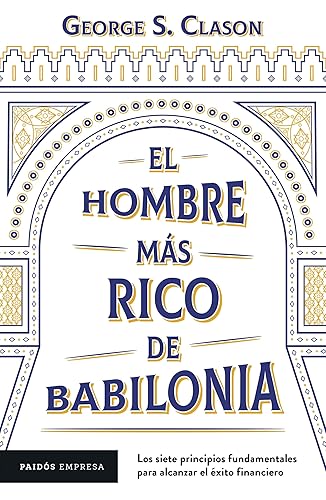 El hombre más rico de Babilonia: Los siete principios fundamentales para alcanzar el éxito financiero