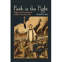 Faith in the Fight Religion and the American Soldier in the Great War