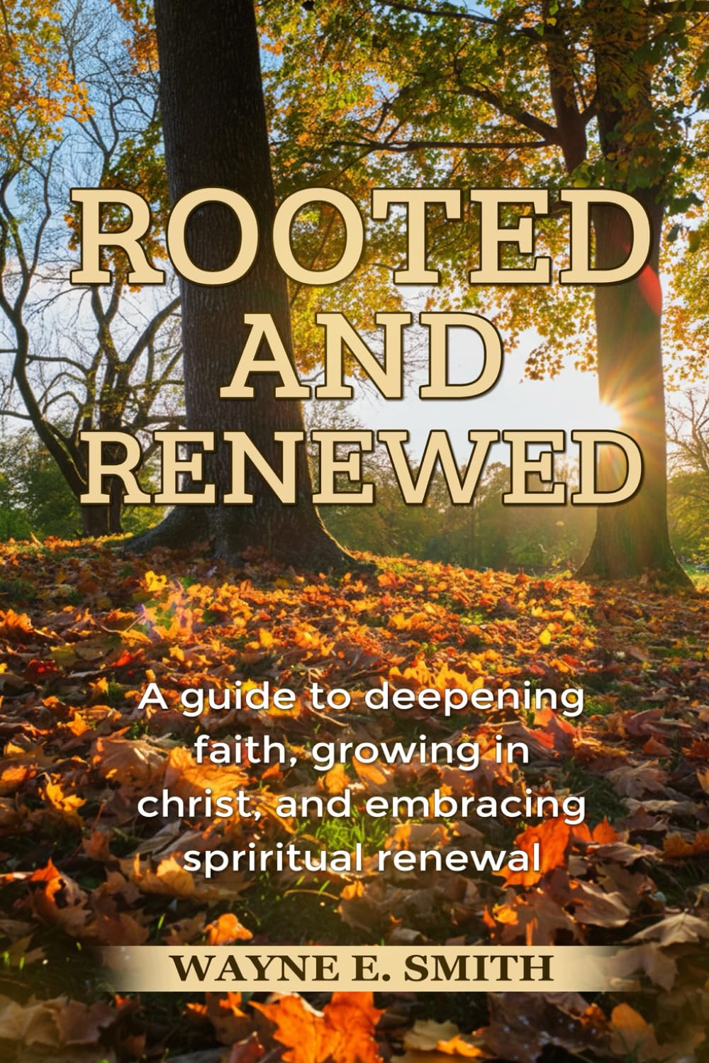 ROOTED AND RENEWED: A Guide to Deepening Faith, Growing in Christ, and Embracing Spiritual Renewal