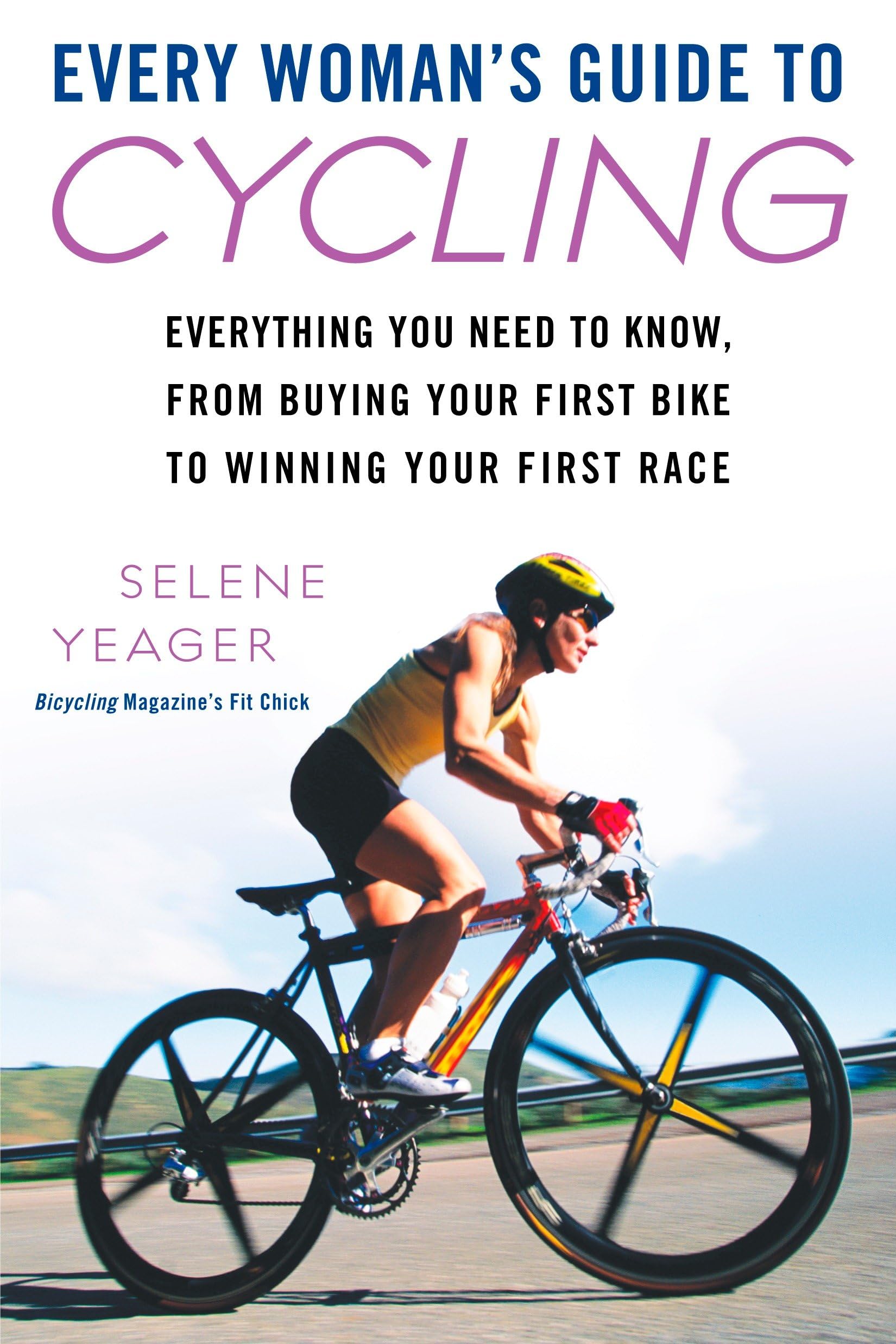 Every Woman's Guide to Cycling: Everything You Need to Know, From Buying Your First Bike to Winning Your First Race