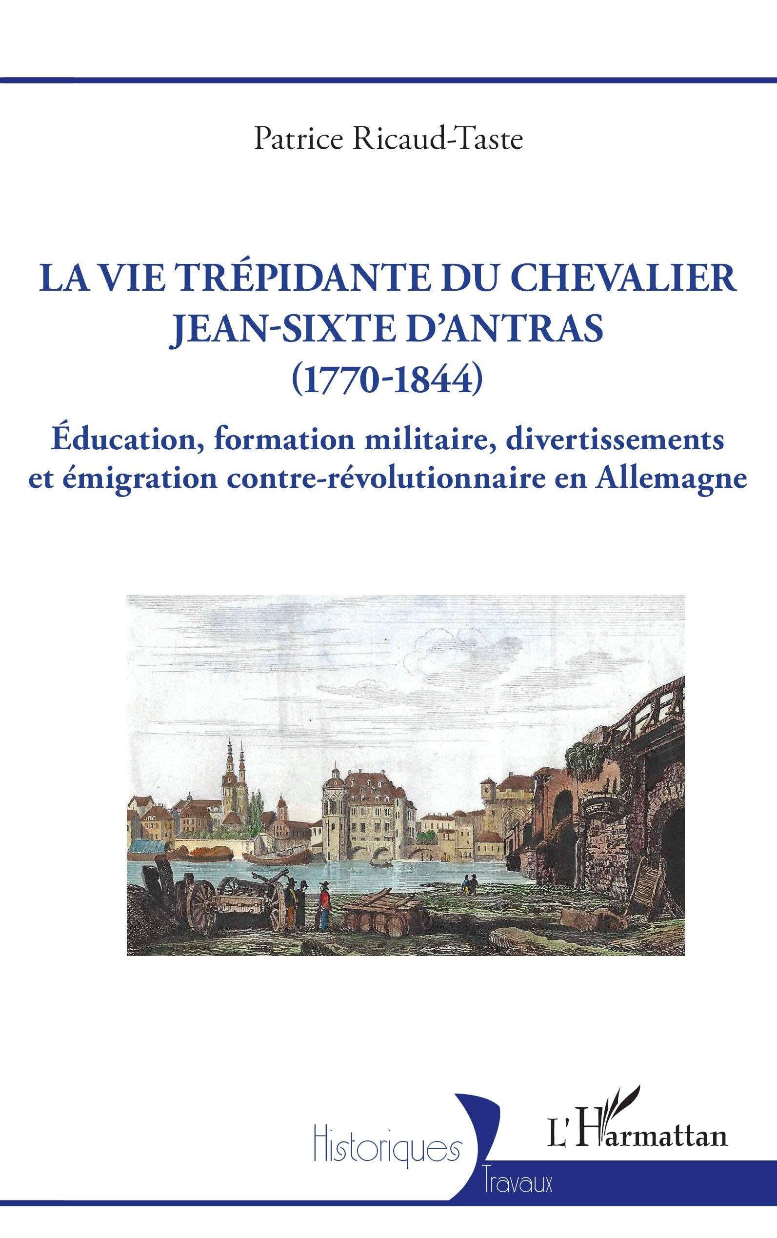 La vie trépidante du chevalier Jean-Sixte d'Antras (1770-1844): Éducation, formation militaire, divertissements et émigration contre-révolutionnaire en Allemagne (Historiques)