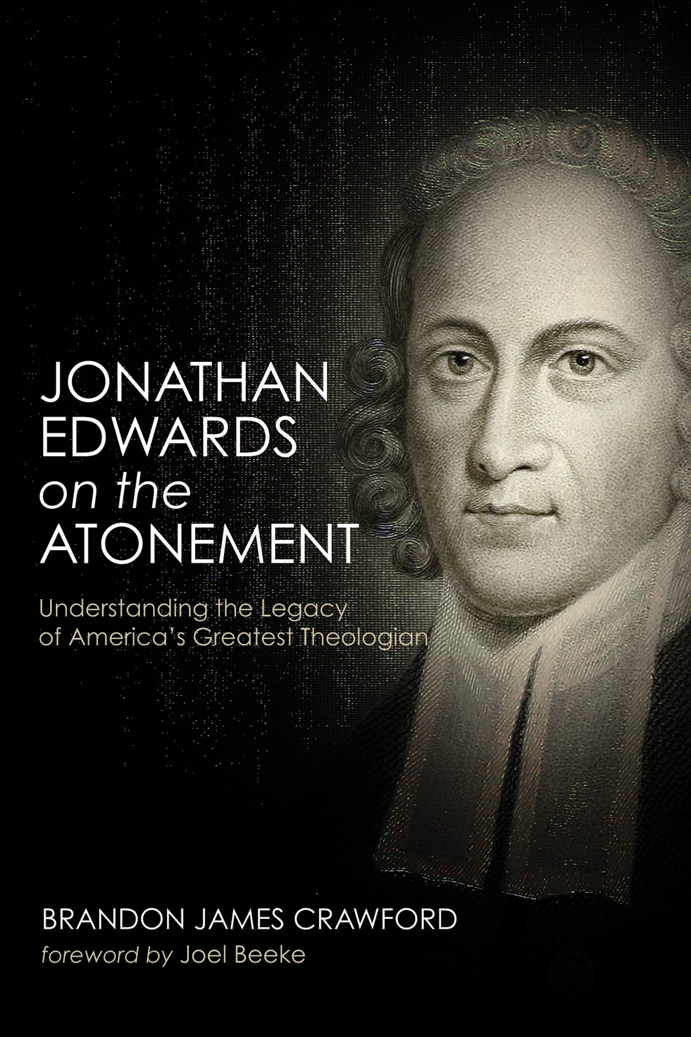 Jonathan Edwards on the Atonement: Understanding the Legacy of America’s Greatest Theologian
