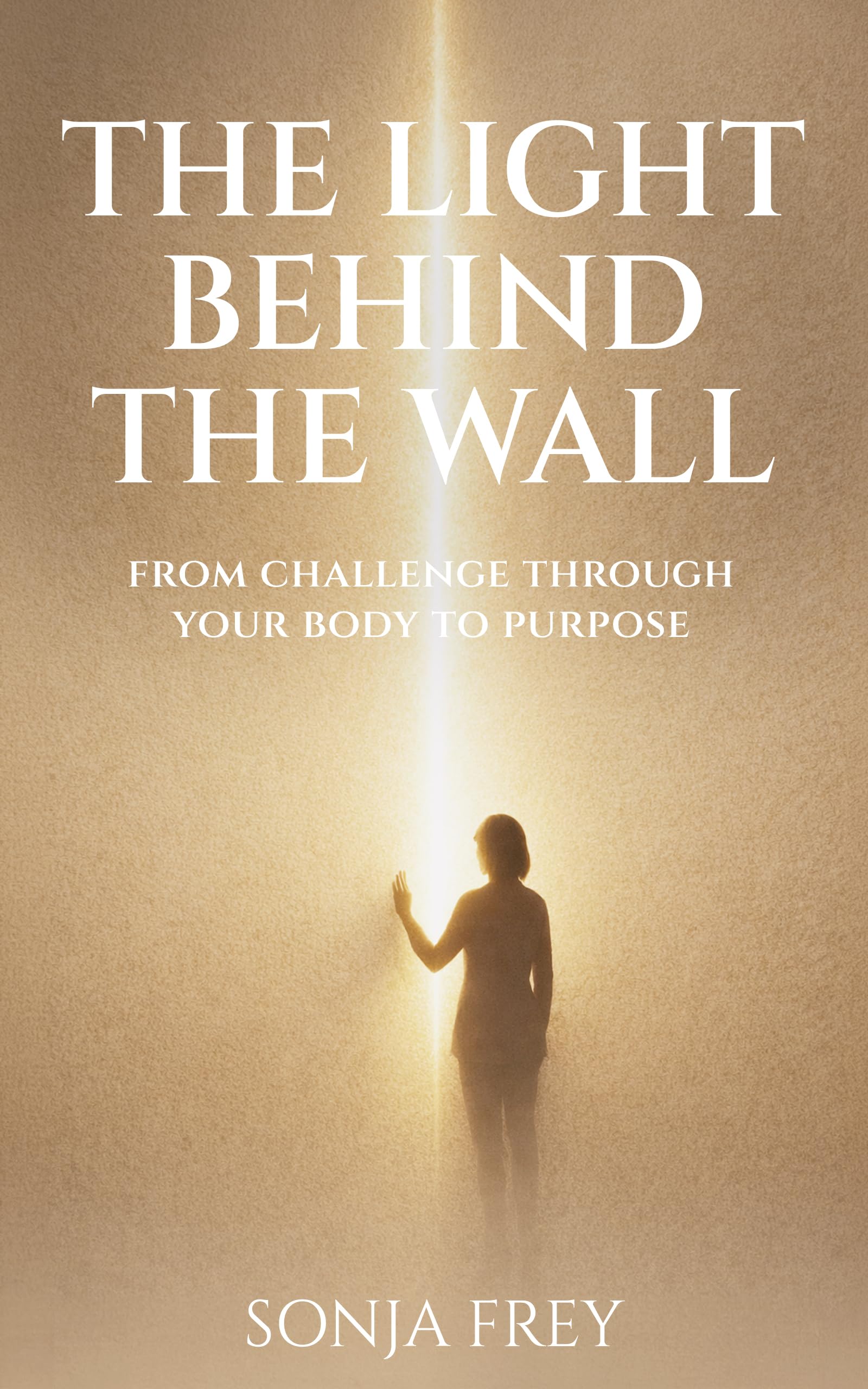 The Light Behind The Wall: From Challenge Through Your Body To Purpose