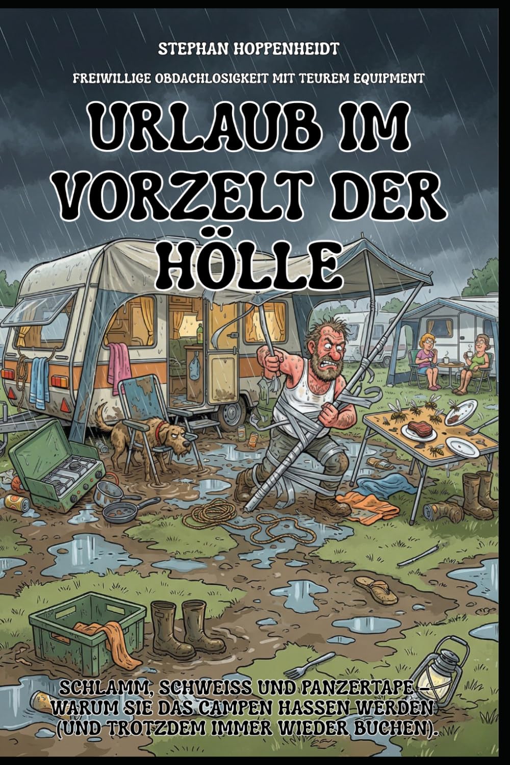 Urlaub im Vorzelt der Hölle: Schlamm, Schweiß und Panzertape – Warum Sie das Campen hassen werden (und trotzdem immer wieder buchen). (Unnützes Wissen – Humor mit Nebenwirkungen)