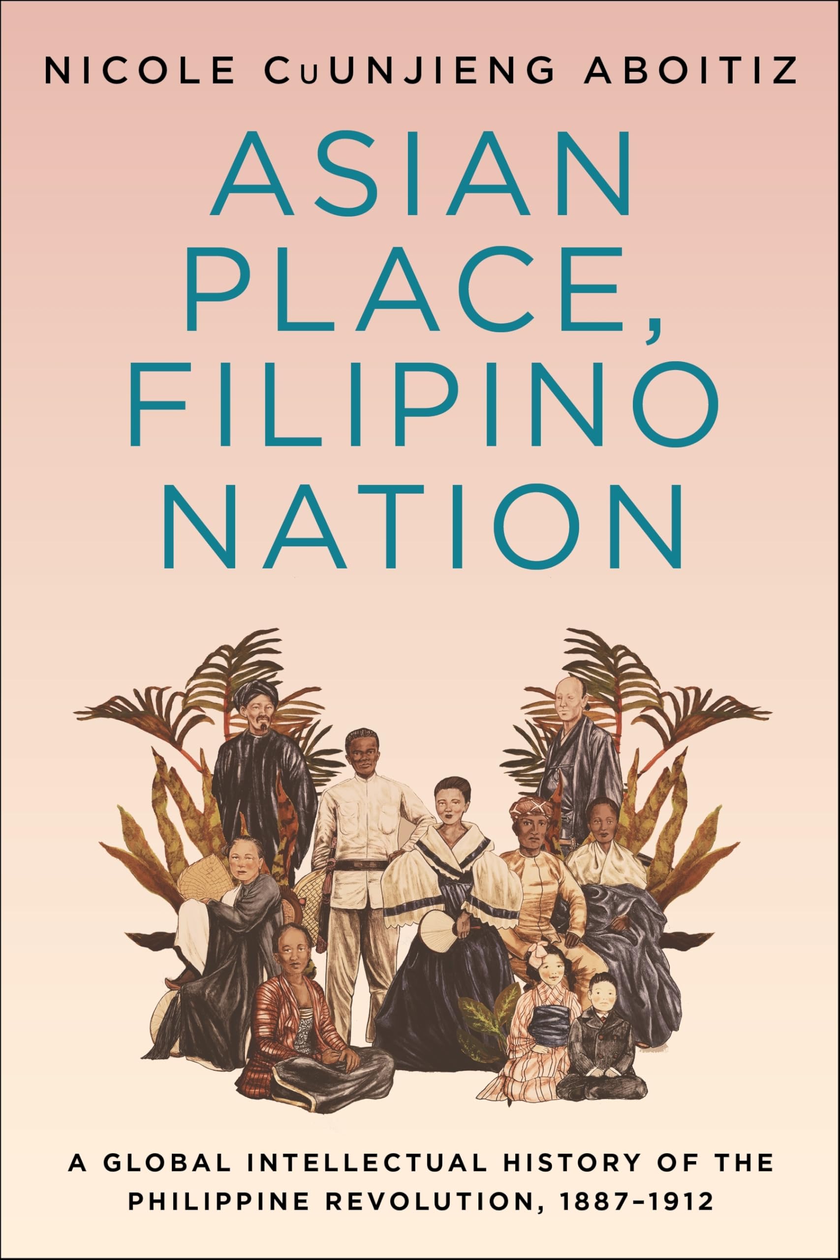 Asian Place, Filipino Nation: A Global Intellectual History of the Philippine Revolution, 1887-1912 (Columbia Studies in International and Global History)