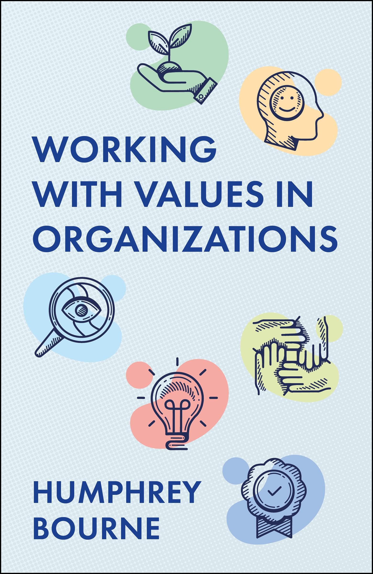 Working With Values in Organizations: What They Are, Where They Come From and How to Identify, Integrate and Enact Them