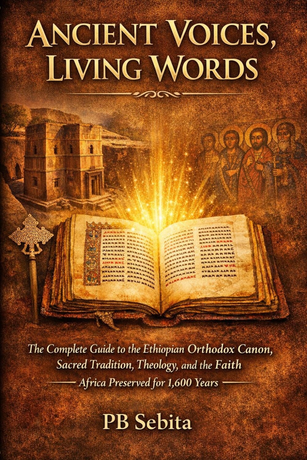 Ancient Voices, Living Words: Complete Guide to the Ethiopian Orthodox Canon, Sacred Tradition, Theology, and the Faith Africa Preserved for 1,600 Years