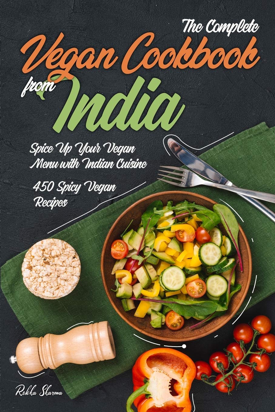 The Complete Vegan Cookbook from India: Spice Up Your Vegan Menu with Indian Cuisine: 450 Spicy Vegan Recipes: 1
