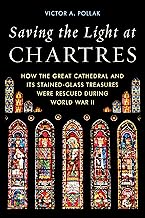 Saving the Light at Chartres: How the Great Cathedral and Its Stained-Glass Treasures Were Rescued during World War II