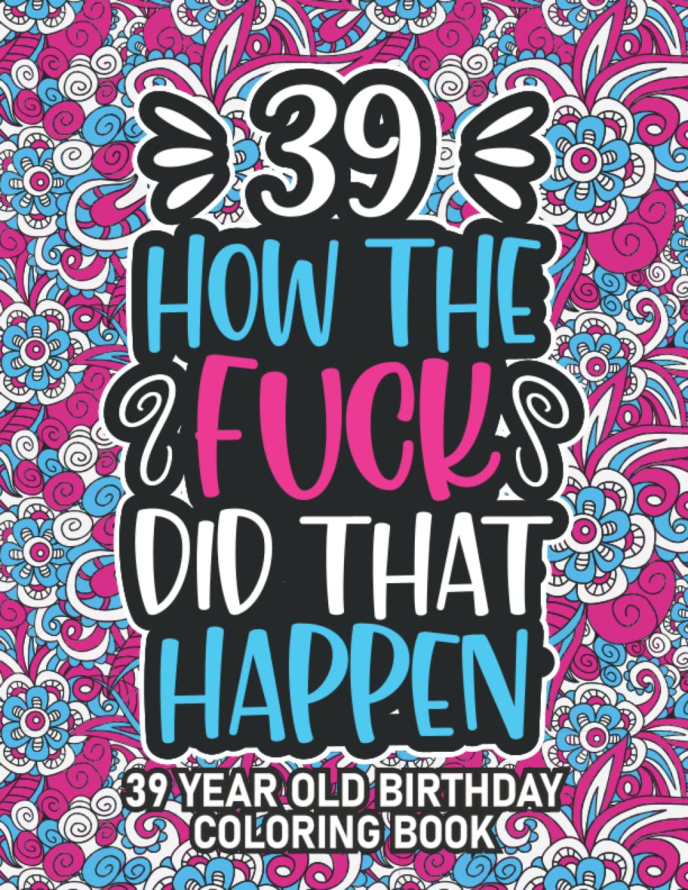 39th Birthday Gifts For Women: 39 Year Old Coloring Book: 39th Birthday Swear Word Coloring Book About Aging & Birthdays 39th Birthday Gifts For Men, ... & Grandpa for Stress Relief & Relaxation.