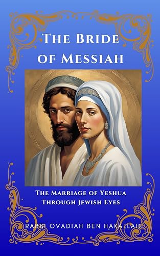 The Bride of Messiah: The Marriage of Yeshua Through Jewish Eyes