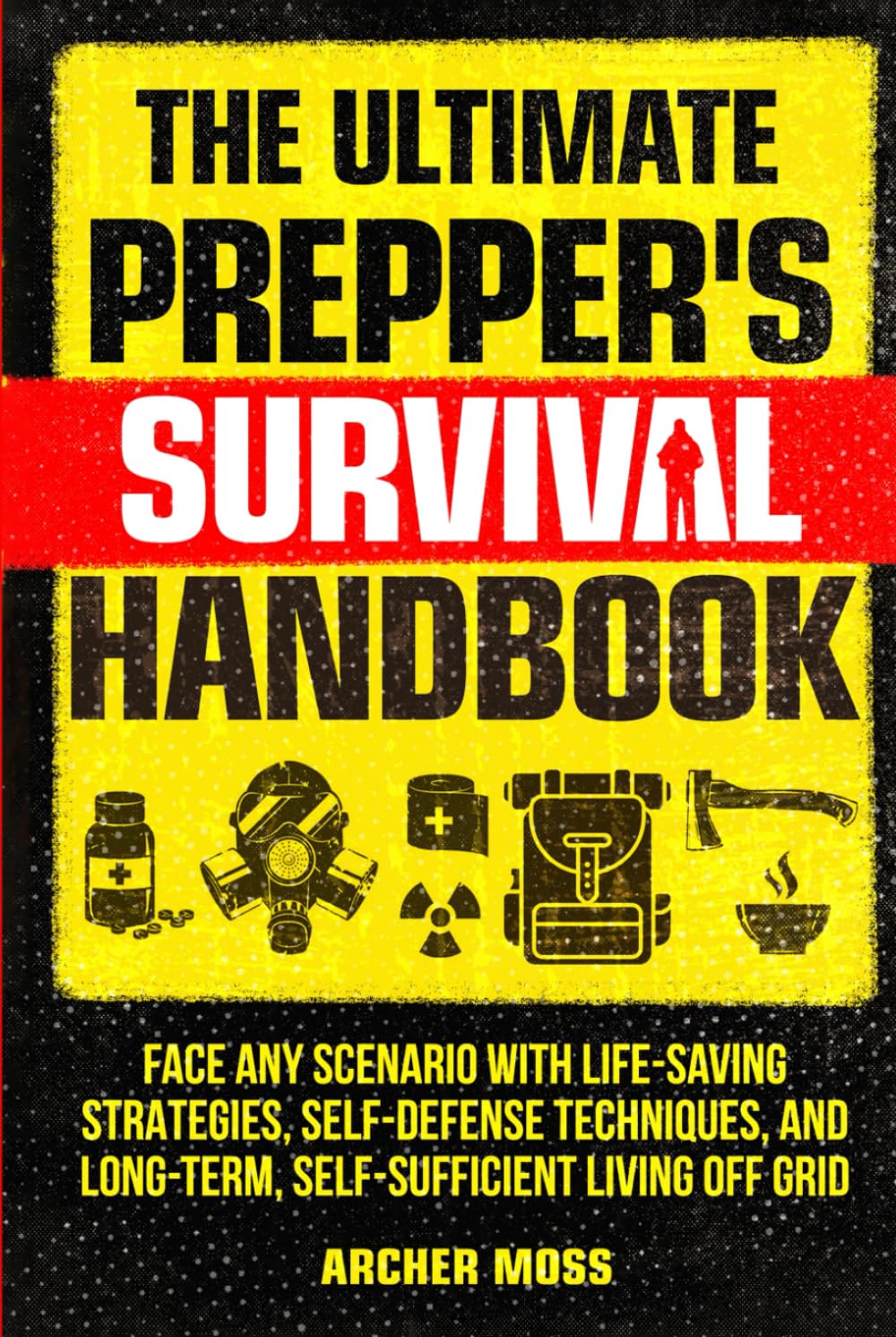 The Ultimate Prepper's Survival Handbook: Face any Scenario with Life-saving Strategies, Self-defense Techniques, and Long-term, Self-sufficient Living off Grid