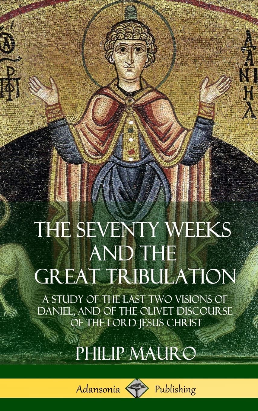 The Seventy Weeks and the Great Tribulation: A Study of the Last Two Visions of Daniel, and of the Olivet Discourse of the Lord Jesus Christ (Hardcover)
