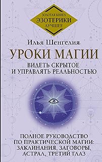 Уроки магии. Видеть скрытое и управлять реальностью. Полное руководство по практической магии: заклинания, заговоры, астра...