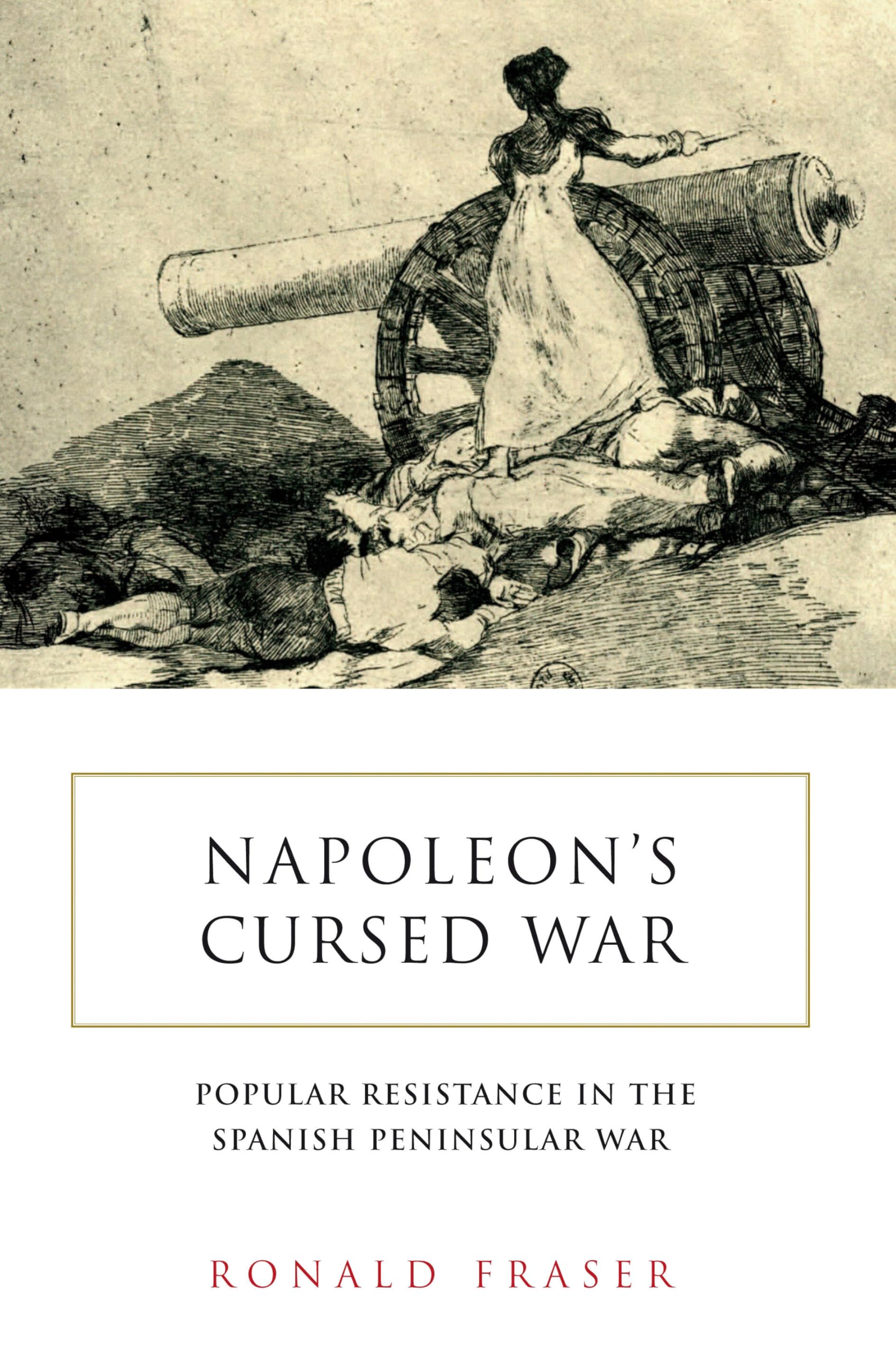 Napoleon’s Cursed War: Popular Resistance in the Spanish Peninsular War, 1808-1814: Spanish Popular Resistance in the Peninsular War, 1808–14