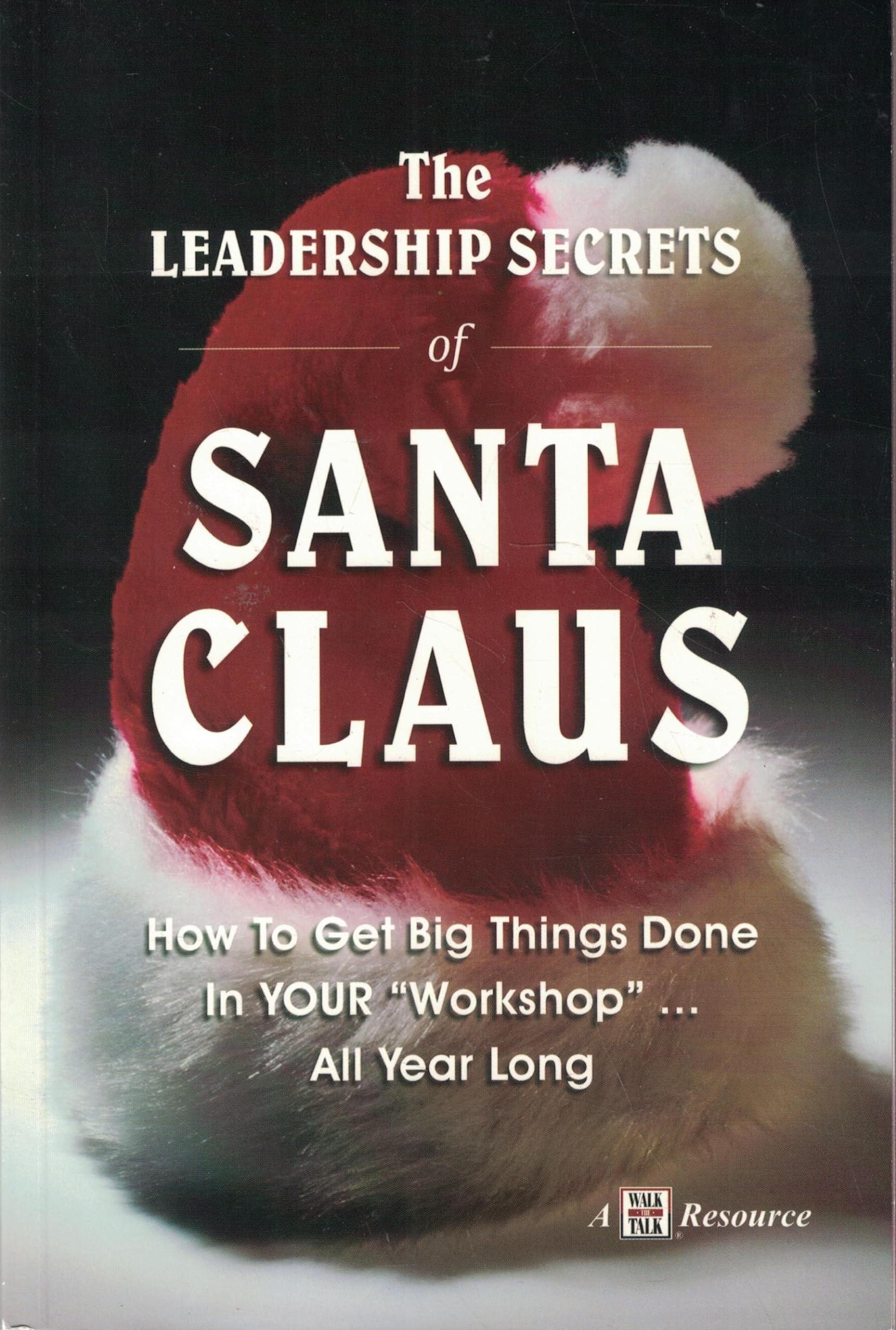 The Leadership Secrets of Santa Claus: How to Get Big Things Done in YOUR Workshop...All Year Long