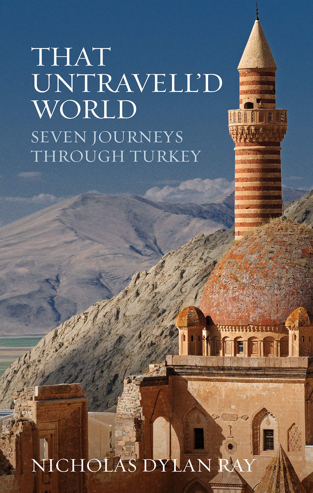 That Untravell'd World: Seven Journeys Through Turkey By Nicholas Dylan Ray