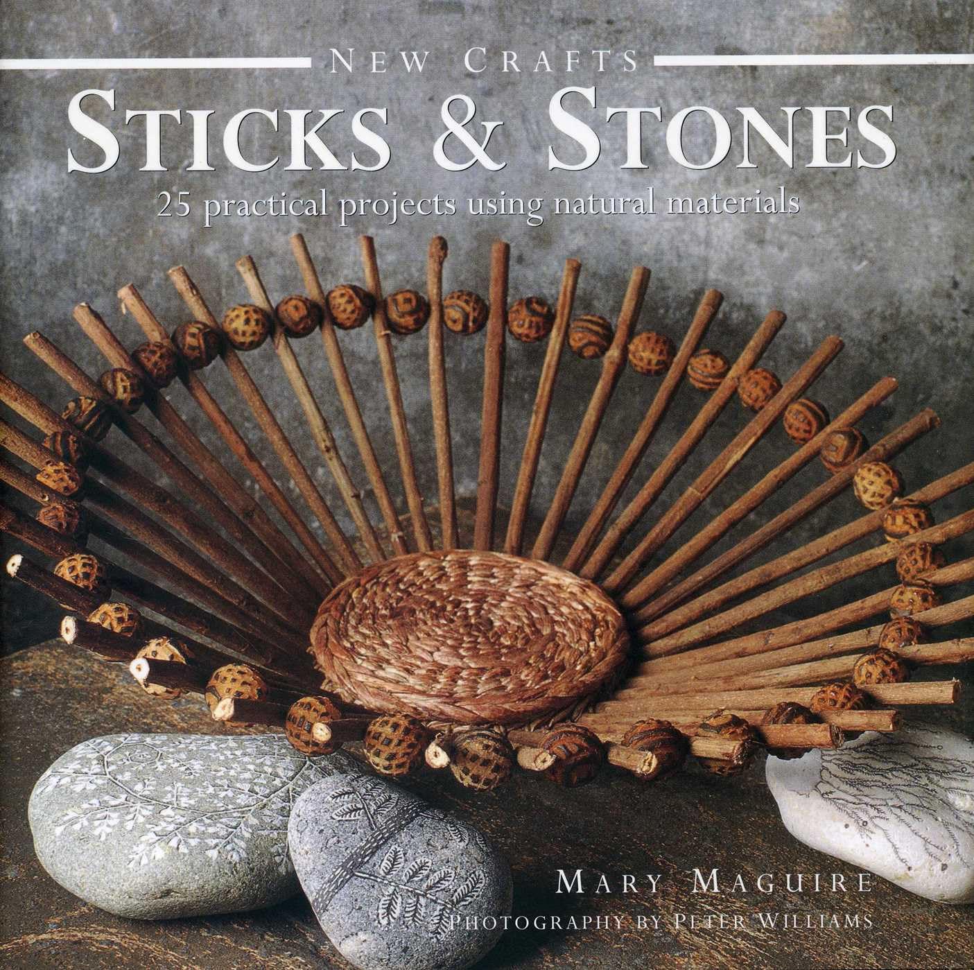 New Crafts: Sticks and Stones: 25 Practical Projects Using Natur