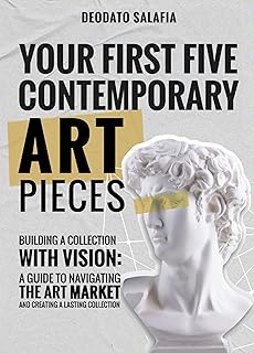Your First Five Contemporary Art Pieces: Building a Collection with Vision: A Guide to Navigating the Art Market and Creating a Lasting Collection