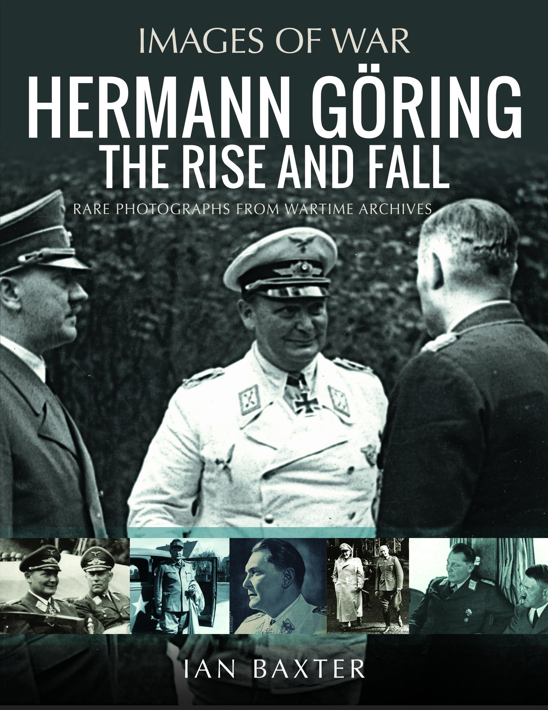 Hermann Göring: The Rise and Fall: Rare Photographs from Wartime Archives (Images of War)