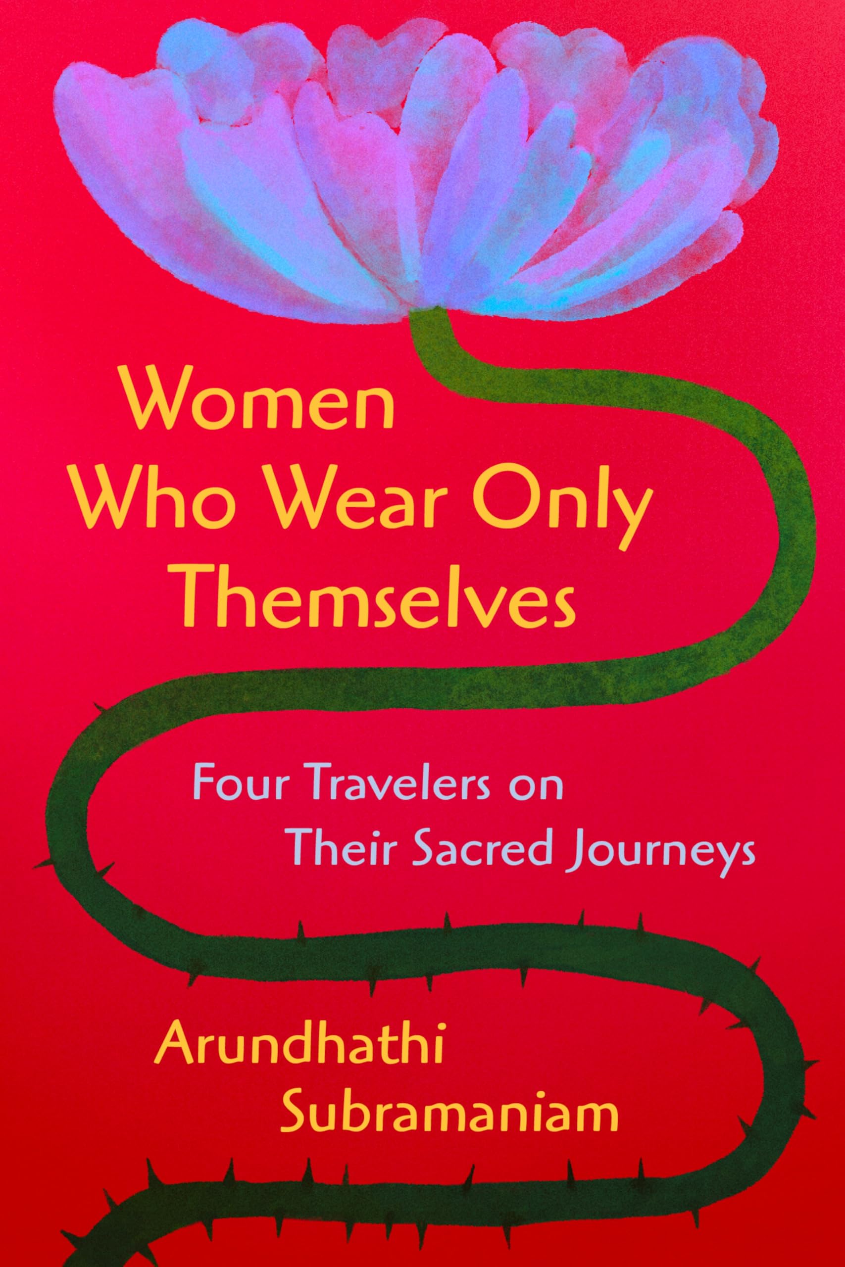 Women Who Wear Only Themselves: Four Travelers on Their Sacred Journeys – An Inspiring Portrait of Divine Connection and the Contagious Joy of Living
