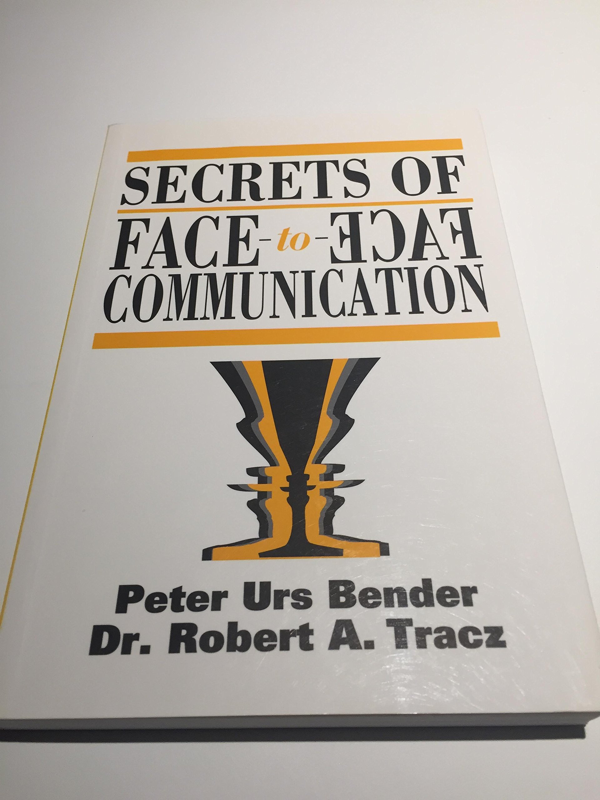Secrets of Face-to-Face Communication Peter Urs Bender and Robert A. Tracz