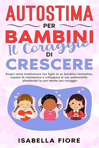 Autostima per Bambini: Il Coraggio di Crescere: Scopri come trasformare tuo figlio in un bambino fantastico, capace di riconoscere e sviluppare le sue ... CON I NOSTRI FIGLI) (Italian Edition)