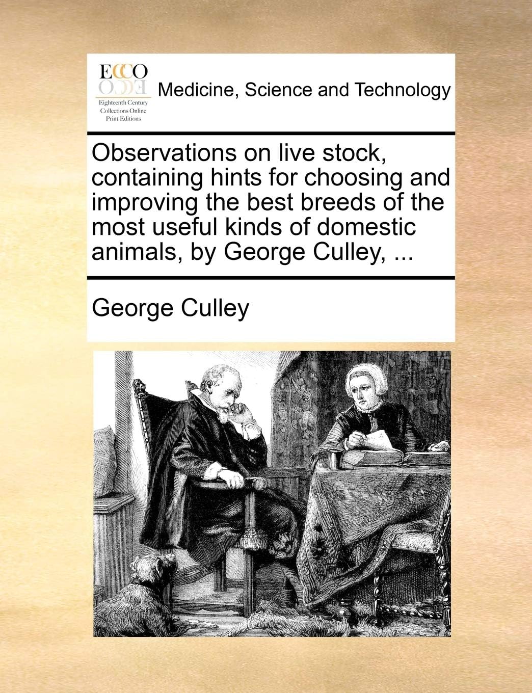 Observations on Live Stock, Containing Hints for Choosing and Improving the Best Breeds of the Most Useful Kinds of Domestic Animals, by George Culley, ...