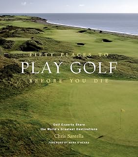 Fifty Places to Play Golf Before You Die: Expert Guide to World's Best Golf Courses by Chris Santella