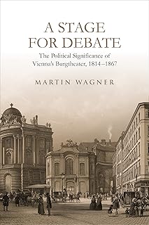 A Stage for Debate: The Political Significance of Vienna's Burgtheater, 1814-1867 (German and European Studies)
