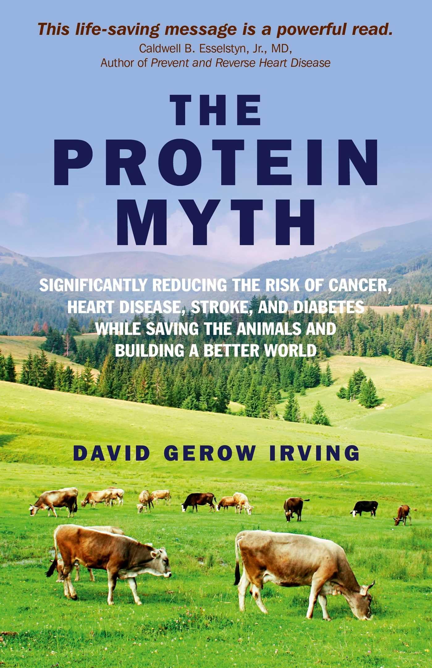 The Protein Myth: Significantly Reducing the Risk of Cancer, Heart Disease, Stroke, and Diabetes While Saving the Animals and the Planet.