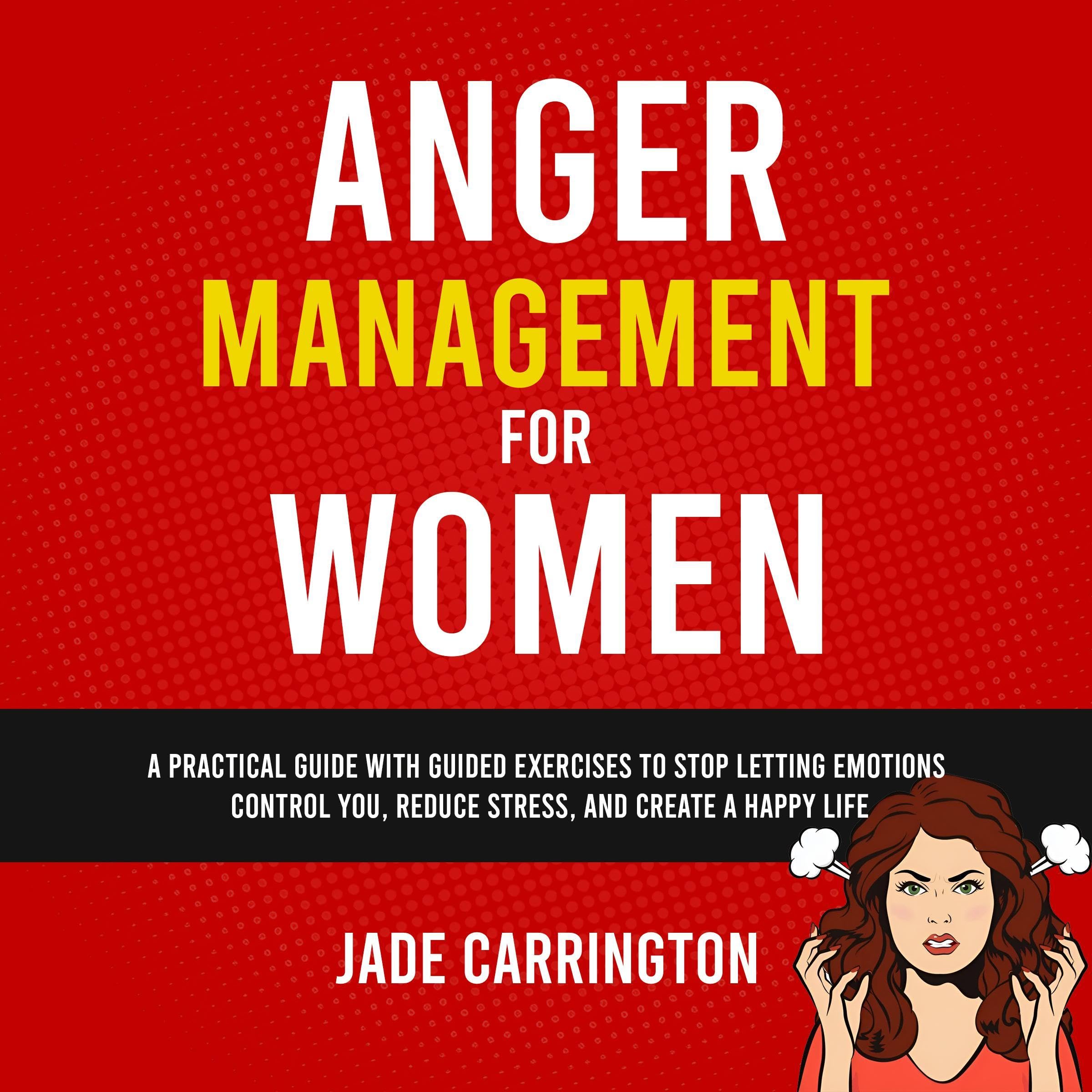 Anger Management for Women: A Practical Guide with Guided Exercises to Stop Letting Emotions Control You, Reduce Stress, and Create a Happy Life