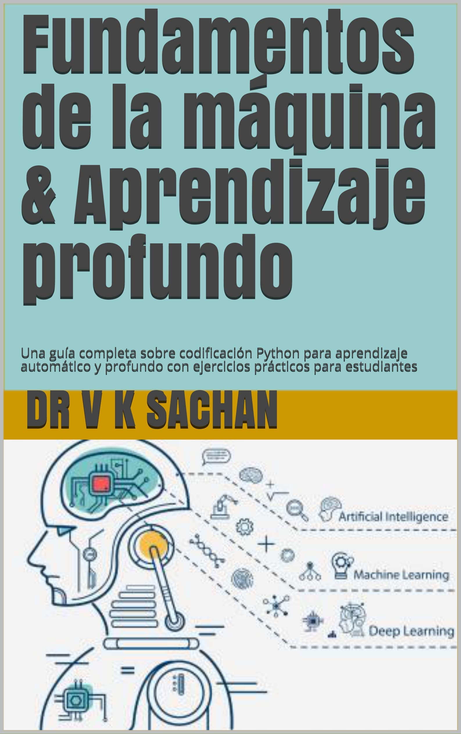 Fundamentos de la máquina & Aprendizaje profundo: Una guía completa sobre codificación Python para aprendizaje automático y profundo con ejercicios prácticos ... (Sachan nº 104) (Spanish Edition)