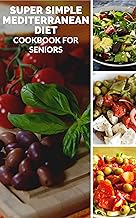 Super Simple Mediterranean Diet Cookbook for Seniors: A Senior’s Guide to Healthy, Sustainable Mediterranean Eating