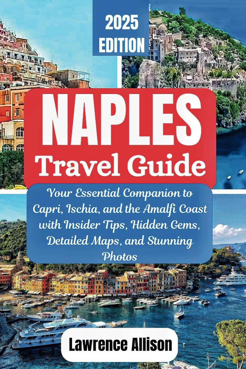 Naples Travel Guide 2025: Your Essential Companion to Capri, Ischia, and the Amalfi Coast with Insider Tips, Hidden Gems, Detailed Maps, and Stunning Photos