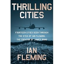 Thrilling Cities Fourteen Cities Seen Through the Eyes of Ian Fleming, the Creator of James Bond A Vivid Journey of Adventure and Intrigue