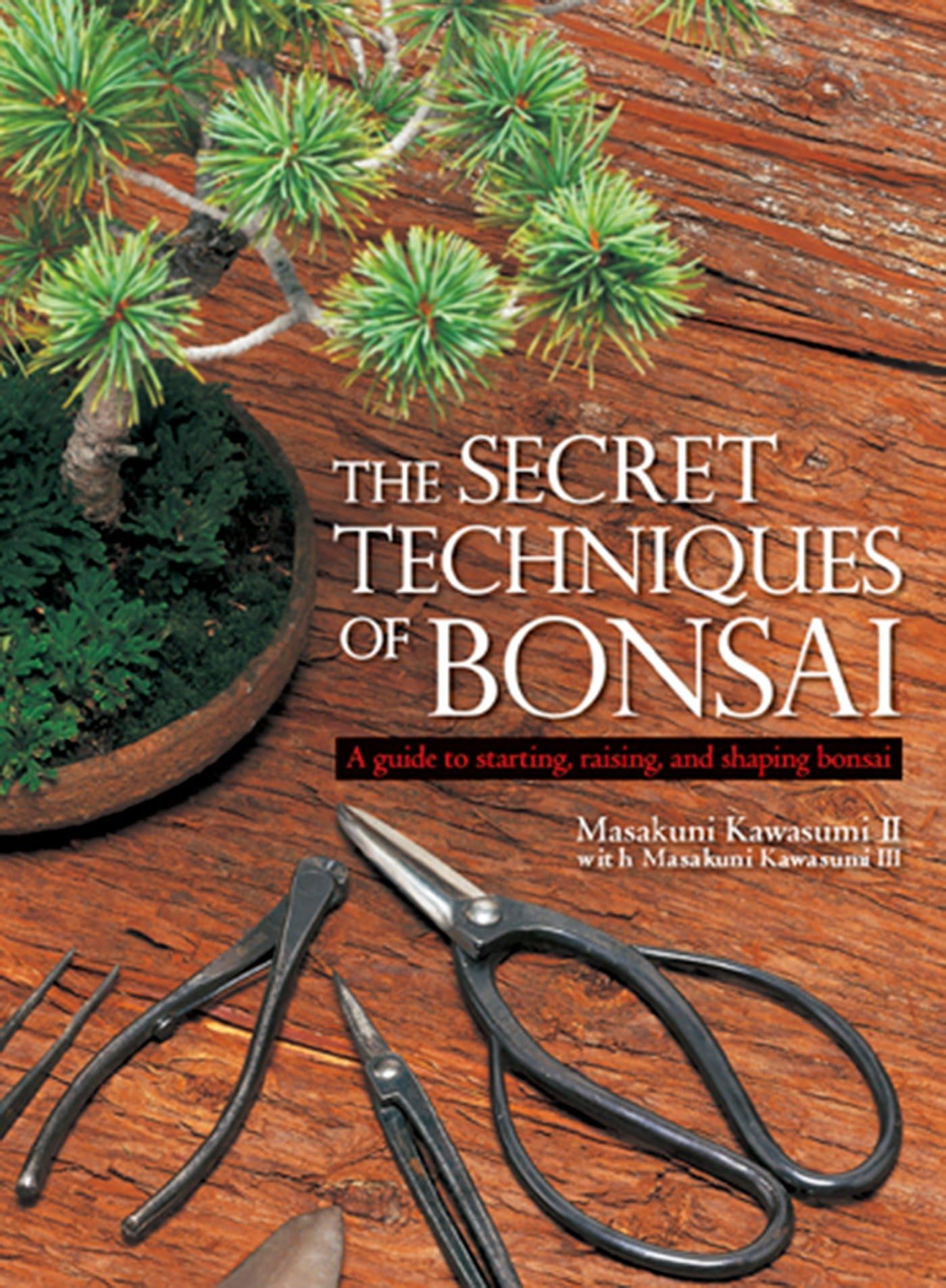 The Secret Techniques Of Bonsai: A guide to starting, raising, and shaping bonsai